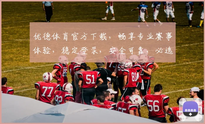 优德体育官方下载，畅享专业赛事体验，稳定登录，安全可靠，必选神器