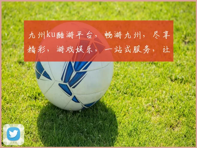 九州ku酷游平台，畅游九州，尽享精彩，游戏娱乐，一站式服务，让您轻松体验。