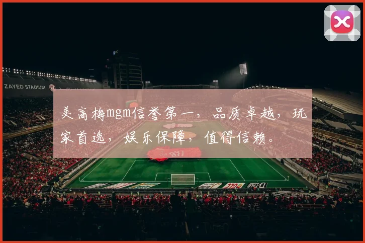 美高梅mgm信誉第一，品质卓越，玩家首选，娱乐保障，值得信赖。