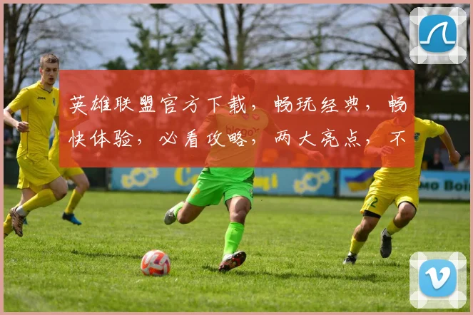 英雄联盟官方下载，畅玩经典，畅快体验，必看攻略，两大亮点，不容错过