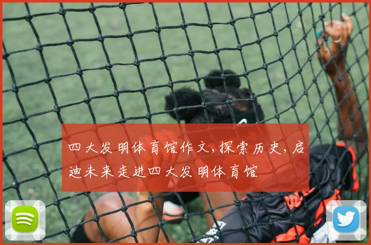 四大发明体育馆作文,探索历史,启迪未来走进四大发明体育馆